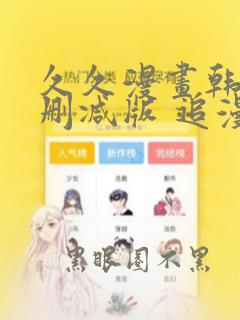 久久漫画韩漫无删减版 追漫看漫没有限制