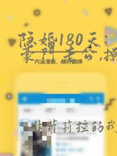 隐婚180天:豪门老公,撩上瘾