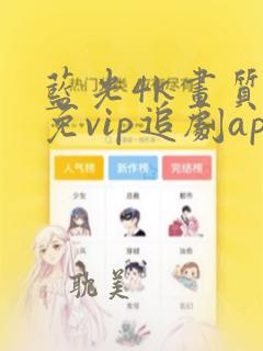 蓝光4k画质的免vip追剧app