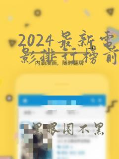 2024最新电影排行榜前十名是什么