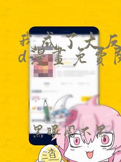 我成了大反派3d漫画免费阅读