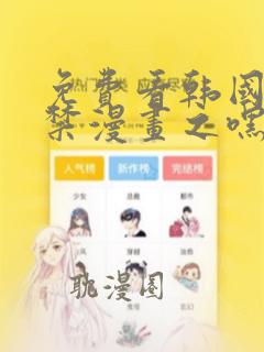 免费看韩国十九禁漫画之嘿咻漫画