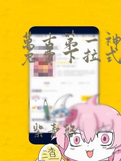 万古第一神漫画免费下拉式六漫画