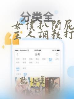 女仆扒开屁眼求主人调教打屁股小说