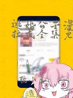 逃婚公子漫画下拉式全集免费阅读