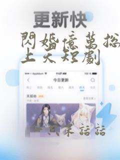 闪婚亿万总裁宠上天短剧