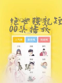 绝世强龙短剧100集播放