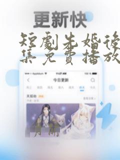 短剧先婚后爱全集免费播放