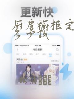 厨房橱柜定制要多少钱