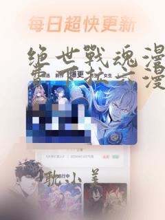 绝世战魂漫画免费下拉六漫画