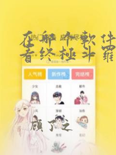 在哪个软件可以看终极斗罗漫画