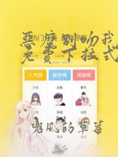 恶魔别吻我漫画免费下拉式