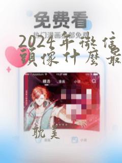 2024年微信头像什么最吉利好看