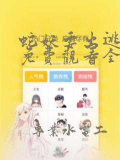 蛇妖要出逃漫画免费观看全集下拉式