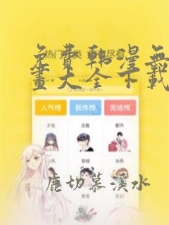 免费韩漫无遮漫画大全下载