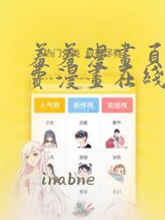 羞羞漫画页面免费漫画在线阅读入口页面弹窗