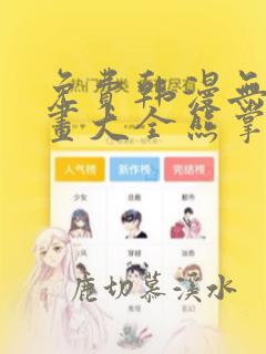 免费韩漫无遮漫画大全熊掌漫画