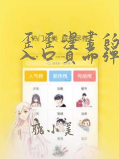 歪歪漫画的免费入口页面弹窗