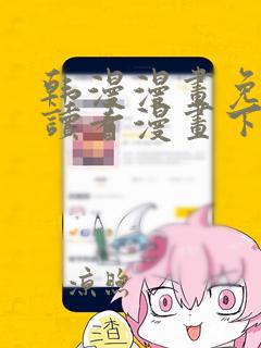 韩漫漫画免费阅读看漫画下拉入口