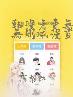 韩漫免费无羞遮无删减漫画大全文阅读