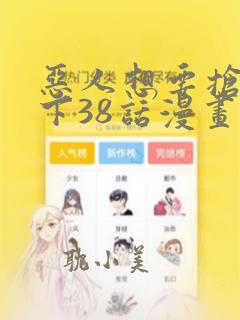 恶人想要抢救一下38话漫画免费漫画