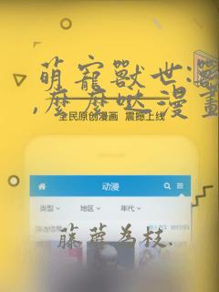 萌宠兽世:兽夫,么么哒漫画