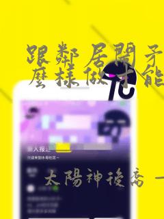 跟邻居闹矛盾怎么样做才能让别人怕我