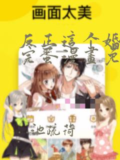 反正这个婚也要完蛋漫画免费下拉式