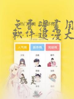 免费漫画用哪个软件追漫大师