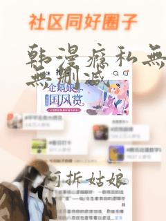 韩漫瘾私无羞遮无删减