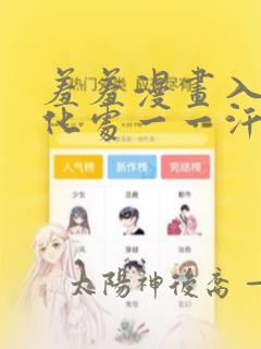 羞羞漫画入口即化处一一汗汗漫画入口即化处