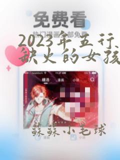 2023年五行缺火的女孩名字