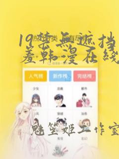 19禁无遮挡羞羞韩漫在线看