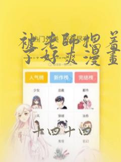 被老师摁着强进了好爽漫画