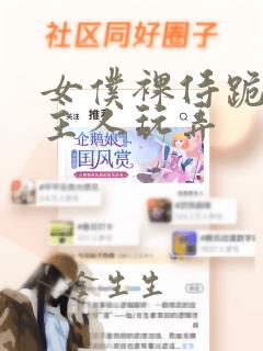 女仆裸侍跪趴等主人玩弄