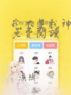 我不是戏神漫画免费阅读