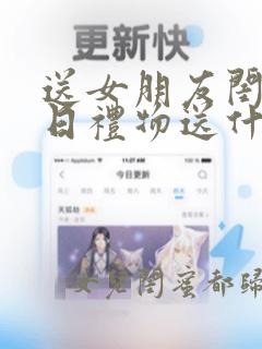 送女朋友闺蜜生日礼物送什么好