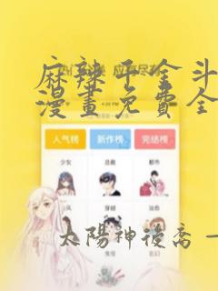 麻辣千金斗恶少漫画免费全集下拉