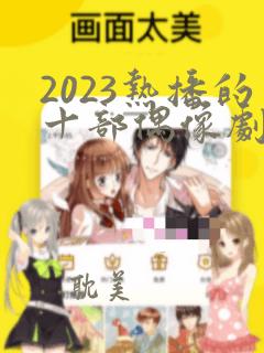 2023热播的十部偶像剧