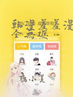 韩漫羞羞漫画大全无遮