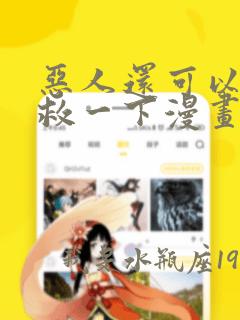 恶人还可以再抢救一下漫画免费阅读下拉式