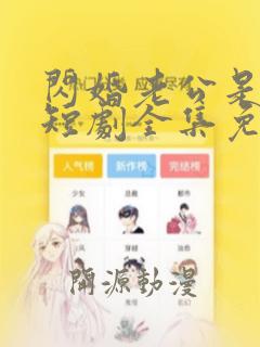 闪婚老公是豪门短剧全集免费版