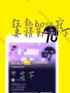 狂热boss宠妻请节制下拉式阅读漫画