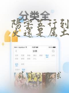 阳字五行到底属火还是属土