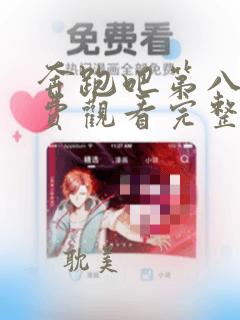 奔跑吧第八季免费观看完整版12期