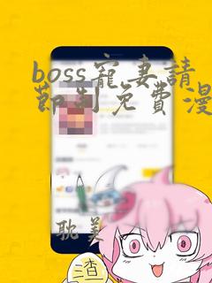 boss宠妻请节制免费漫画免费阅读上下拉