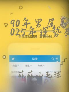 90年男属马2025年运势及运程如何