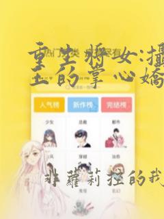 重生将女:摄政王的掌心娇全文免费阅读