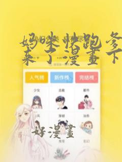 妈咪快跑爹地追来了漫画下拉式免费