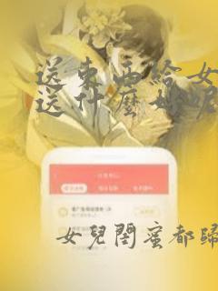 送东西给女朋友送什么好呢